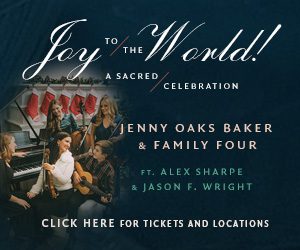 Joy to the World: A Sacred Celebration with Jenny Oaks Baker & Family Four - Click here for tickets and locations