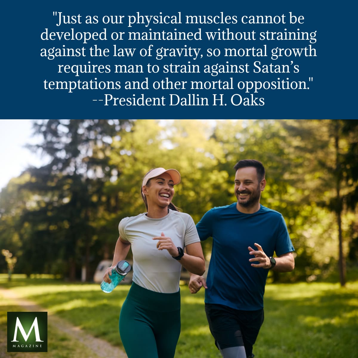 A joyful couple running outdoors, paired with a quote from President Dallin H. Oaks: “Just as our physical muscles cannot be developed or maintained without straining against the law of gravity, so mortal growth requires man to strain against Satan’s temptations and other mortal opposition.” Featured as part of Meridian Magazine’s General Conference quotes.