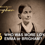 Becoming Brigham Episode 16 discussing Emma Smith and Brigham Young’s loyalty to Joseph Smith and the Restoration